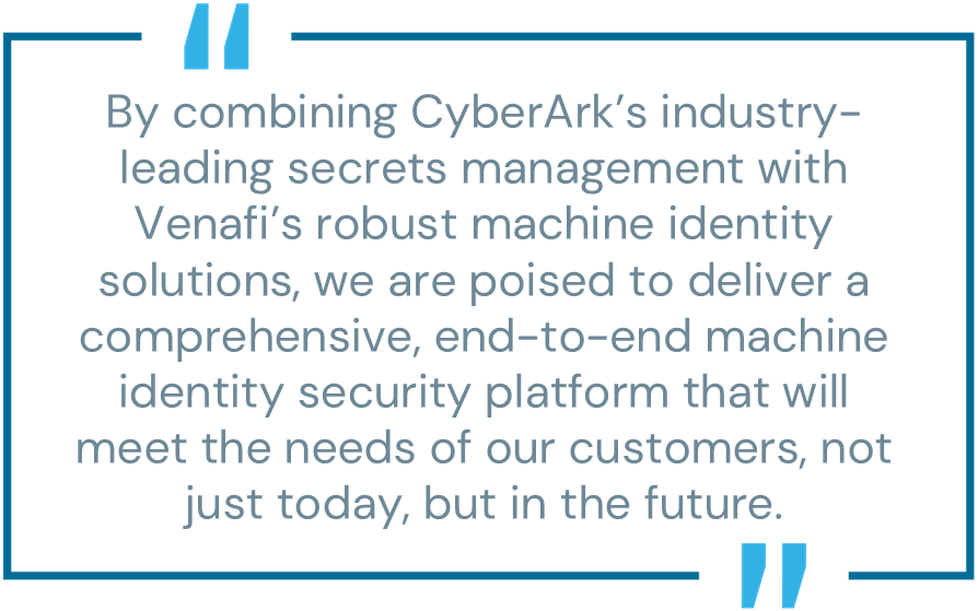 Blog pull quote from CyberArk CEO Matt Cohen: "By combining CyberArk’s industry-leading secrets management with Venafi’s robust machine identity management solutions, we are poised to deliver a comprehensive, end-to-end machine identity security platform that will meet the needs of our customers, not just today, but in the future."