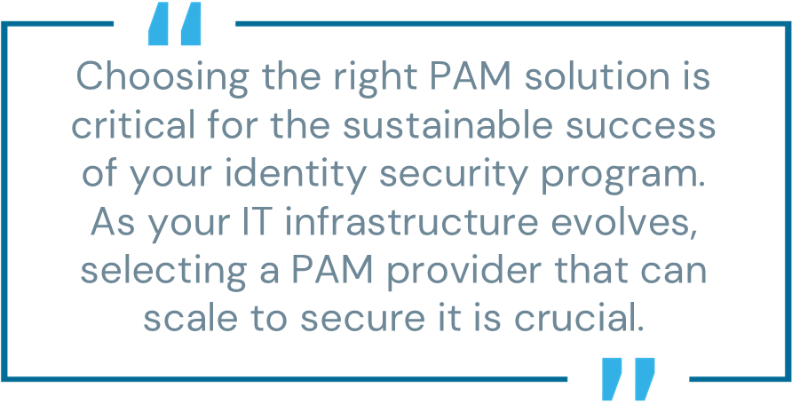 Pull quote: "Choosing the right PAM solution is critical for the sustainable success of your identity security program. As your IT infrastructure evolves, selecting a PAM provider that can scale to secure it is crucial."