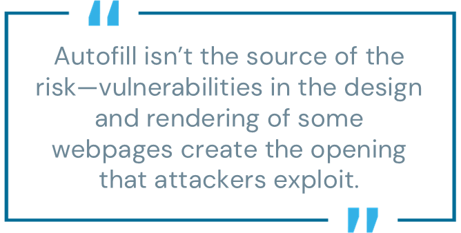 Graphic pull quote reading: ‘Autofill isn’t the source of the risk — vulnerabilities in the design and rendering of some webpages create the opening that attackers exploit.’ Displayed in bold typography on a dark background with subtle browser interface elements.