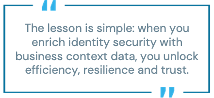 Pull quote: "The lesson is simple: when you enrich identity security with business context data, you unlock efficiency, resilience and trust."