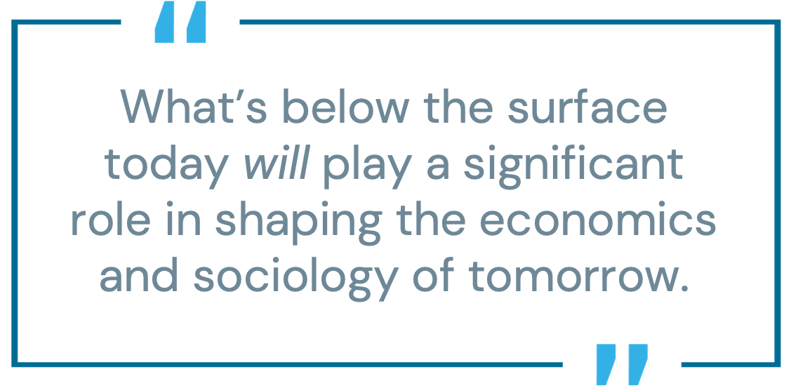 Graphic pull quote reading: &ldquo;What&rsquo;s below the surface today will play a significant role in shaping the economics and sociology of tomorrow.&rdquo;